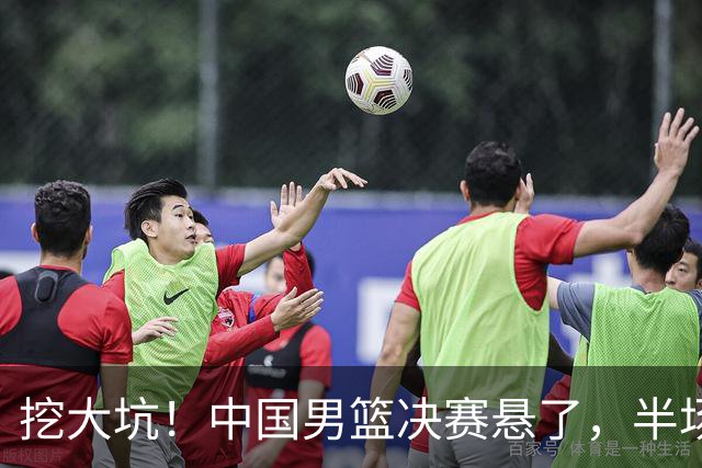 挖大坑！中国男篮决赛悬了，半场落后19分，原因揭晓 2数据拉胯！