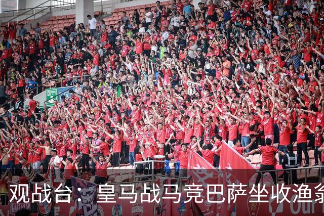 观战台：皇马战马竞巴萨坐收渔翁之利 阿森纳冲八连胜