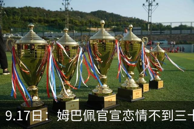 9.17日：姆巴佩官宣恋情不到三十天被追问婚期仅回晚安两分钟：西甲六球暂列射手榜第一